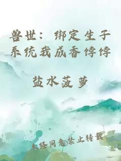兽世：绑定生子系统我成香饽饽